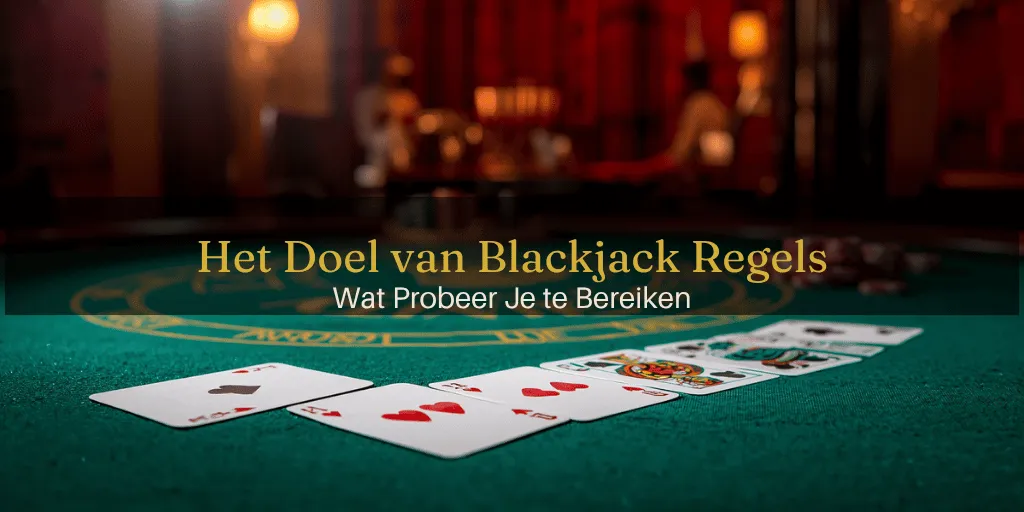 Het Doel van Blackjack regels – Wat Probeer Je te Bereiken